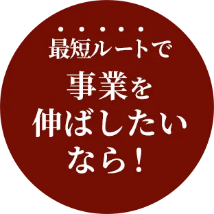 最短ルートで事業を伸ばしたいなら！