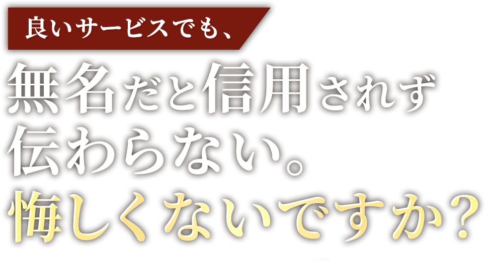 良いサービスでも、無名だと信用されず伝わらない。悔しくないですか？