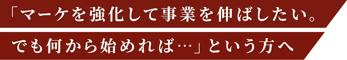 「マーケを強化して事業を伸ばしたい。でも何から始めれば…」という方へ