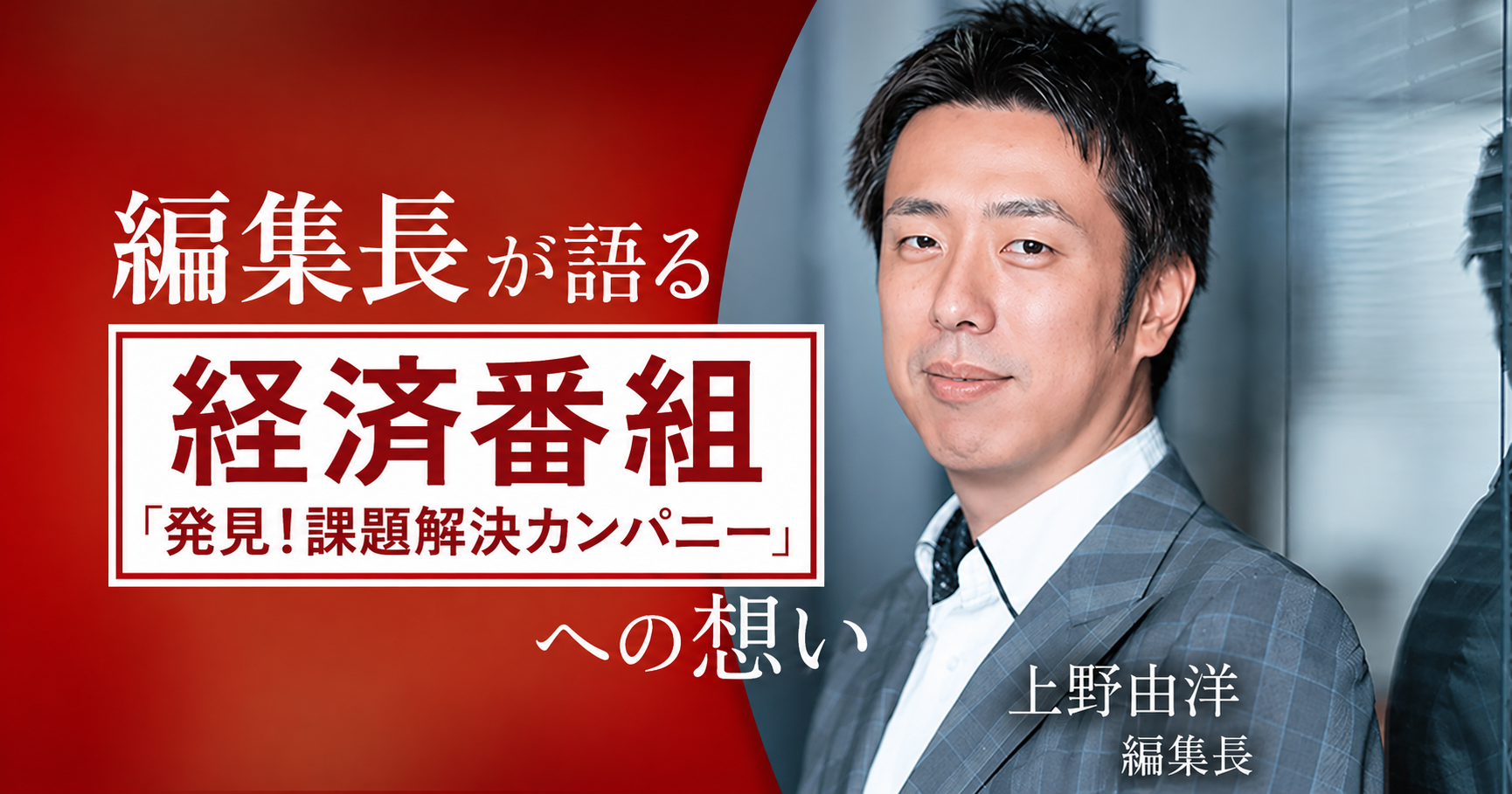 編集長上野由洋(ゆきひろ)が語る「発見!課題解決カンパニー」への想い